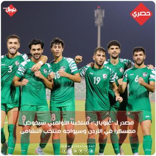 مصدر ل غلوبال: منتخبنا الأولمبي سيخوض معسكر في الأردن وسيواجه منتخب النشامى