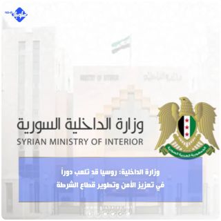 وزارة الداخلية: روسيا قد تلعب دوراً في تعزيز الأمن وتطوير قطاع الشرطة