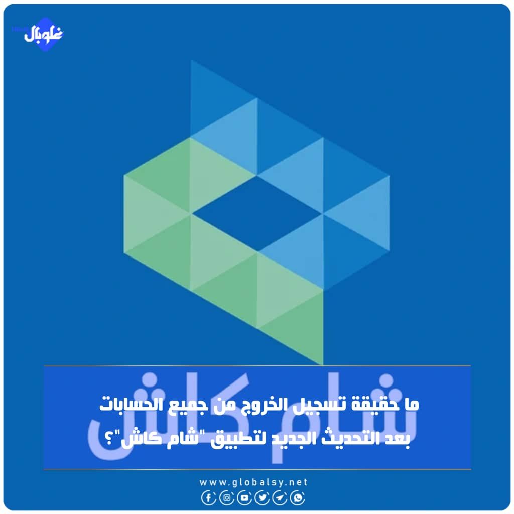 ما حقيقة تسجيل الخروج من جميع الحسابات بعد التحديث الجديد لتطبيق "شام كاش"؟