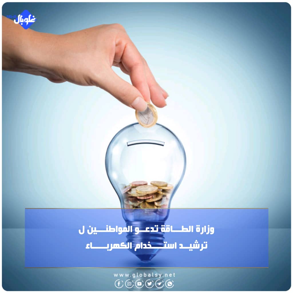 وزارة الطـــاقة تدعــو المواطنـــين لترشيــد استــــخدام الكهربـــــاء