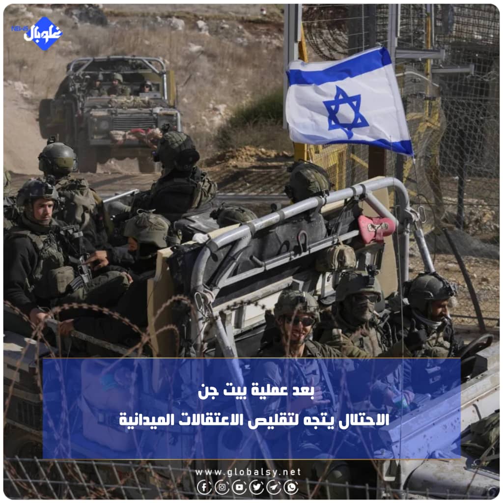 بعد عملية بيت جن... الاحتلال يتجه لتقليص الاعتقالات الميدانية