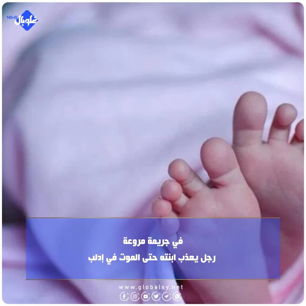 في جريمة مروعة... رجل يعذب ابنته حتى الموت في إدلب