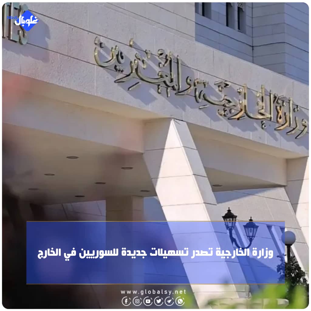 وزارة الخارجية تصدر تسهيلات جديدة للسوريين في الخارج