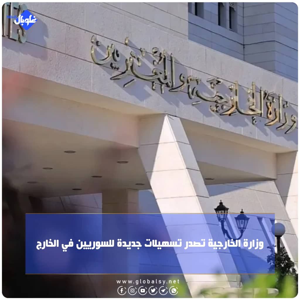 وزارة الخارجية تصدر تسهيلات جديدة للسوريين في الخارج