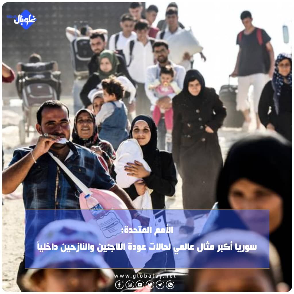 الأمم المتحدة: سوريا أكبر مثال عالمي لحالات عودة اللاجئين والنازحين داخلياً