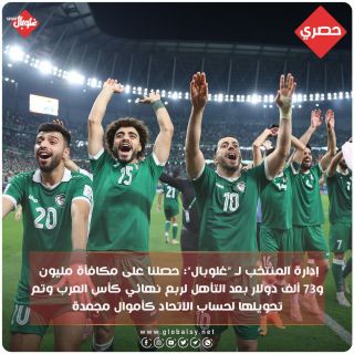 إدارة المنتخب ل غلوبال:حصلنا على مكافئة مليون و ٧٣ الف دولار بعد التاهل لربع نهائي كأس العرب