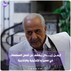 أيمن زيدان يكشف عن أفضل المسلسلات في مسيرته التمثيلية والإنتاجية