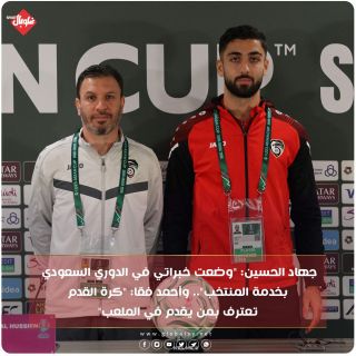 جهاد الحسين:"وضعت خبراتي في الدوري السعودي بخدمة المنتخب".. و احمد فقا:"كرة القدم تعترف بمن يقدم في الملعب"