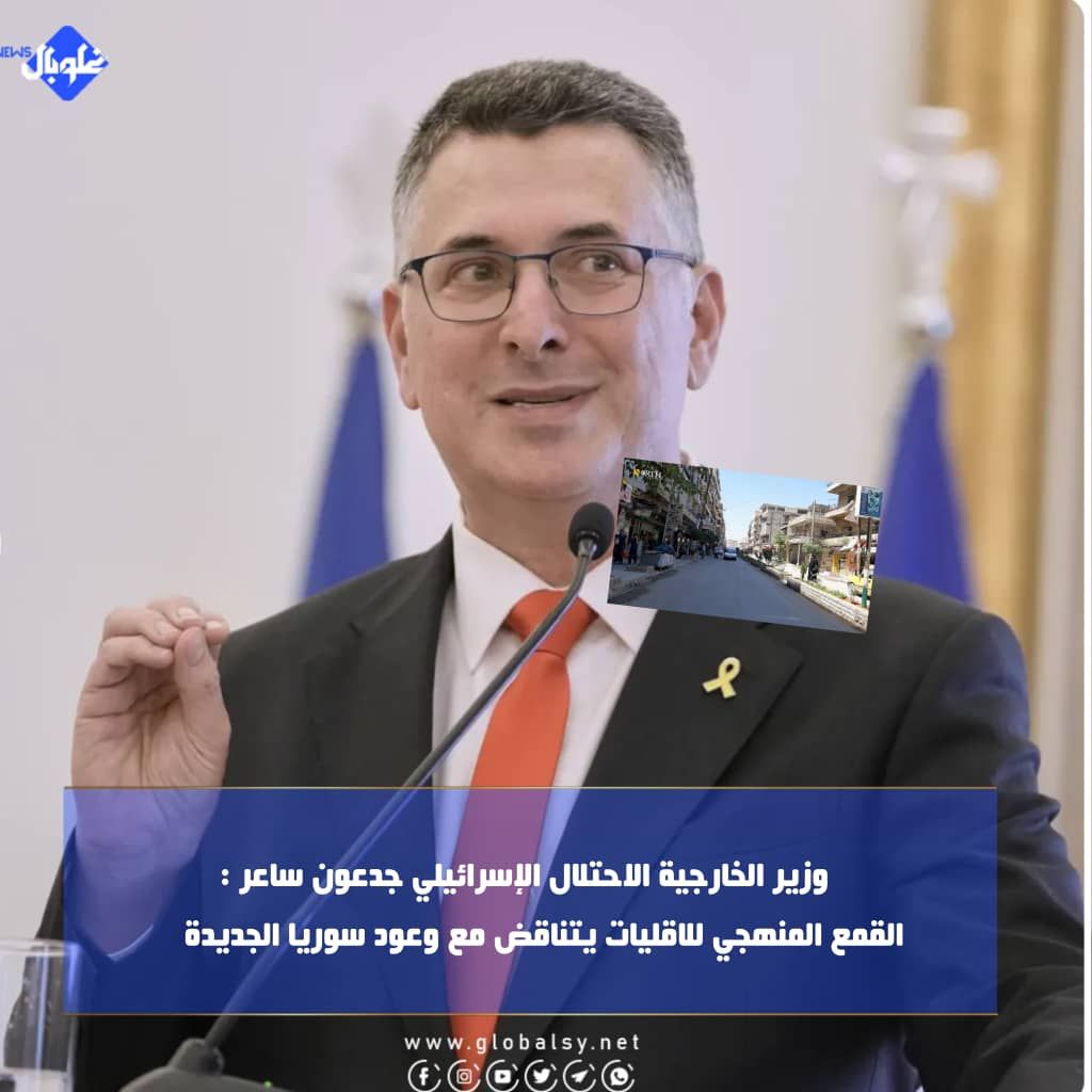 وزير الخارجية الاحتلال الإسرائيلي جدعون ساعر : القمع المنهجي للاقليات يتناقض مع وعود سوريا الجديدة