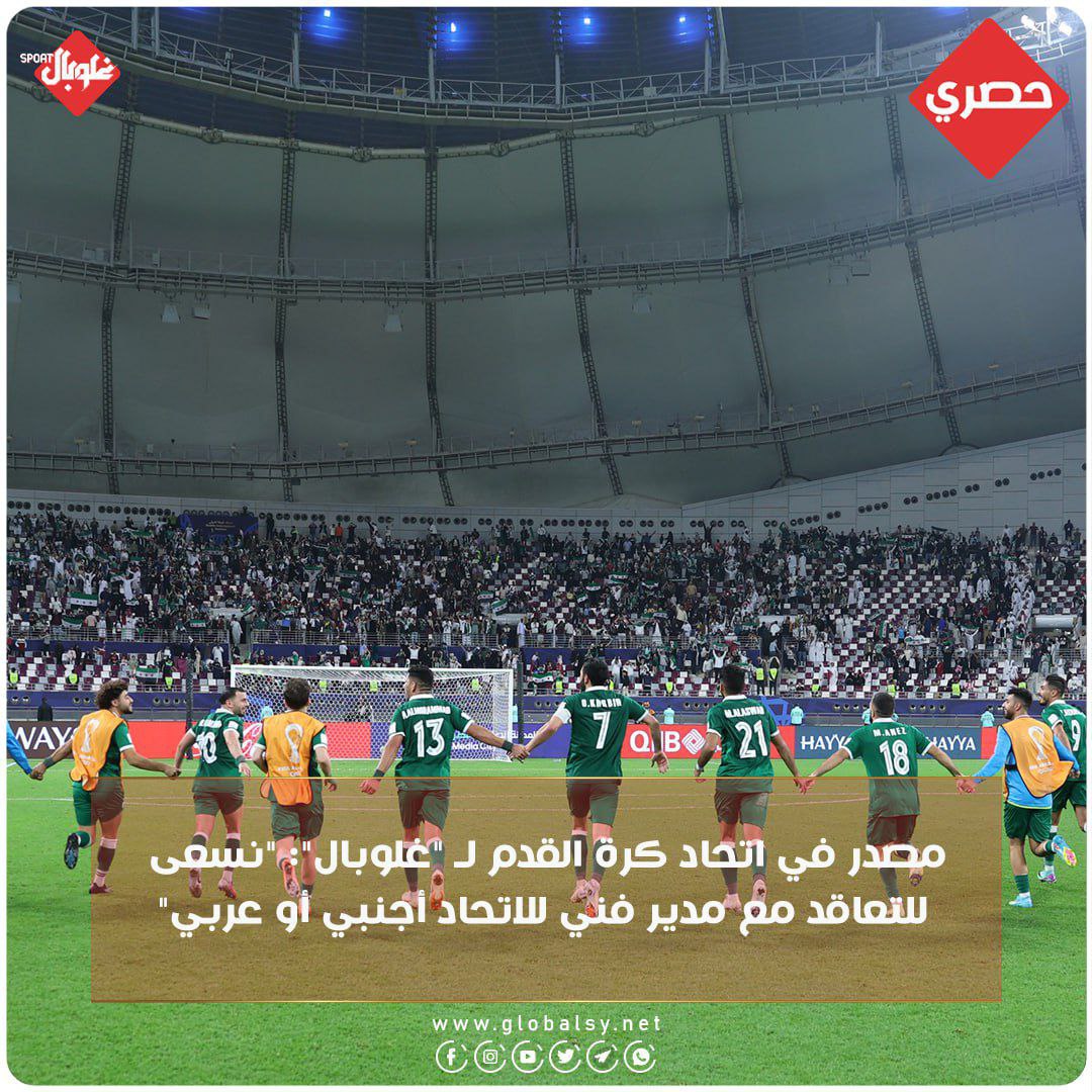 مصدر في اتحاد كرة القدم ل "غلوبال": "نسعى للتعاقد مع مدير فني  للاتحاد اجنبي او عربي "