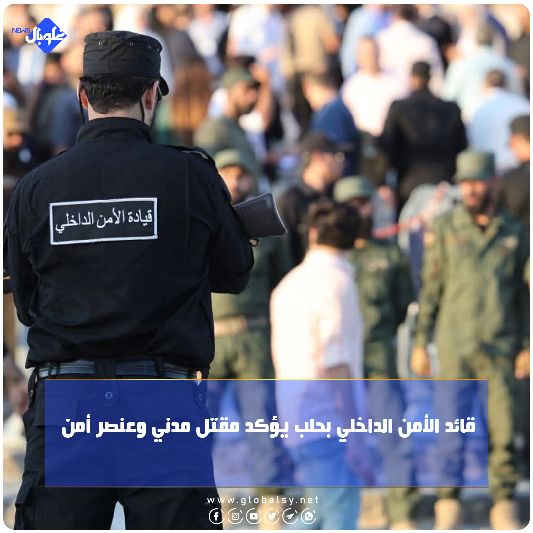 قائد الأمن الداخلي بـ حلب: مقتل مدني وعنصر أمن 