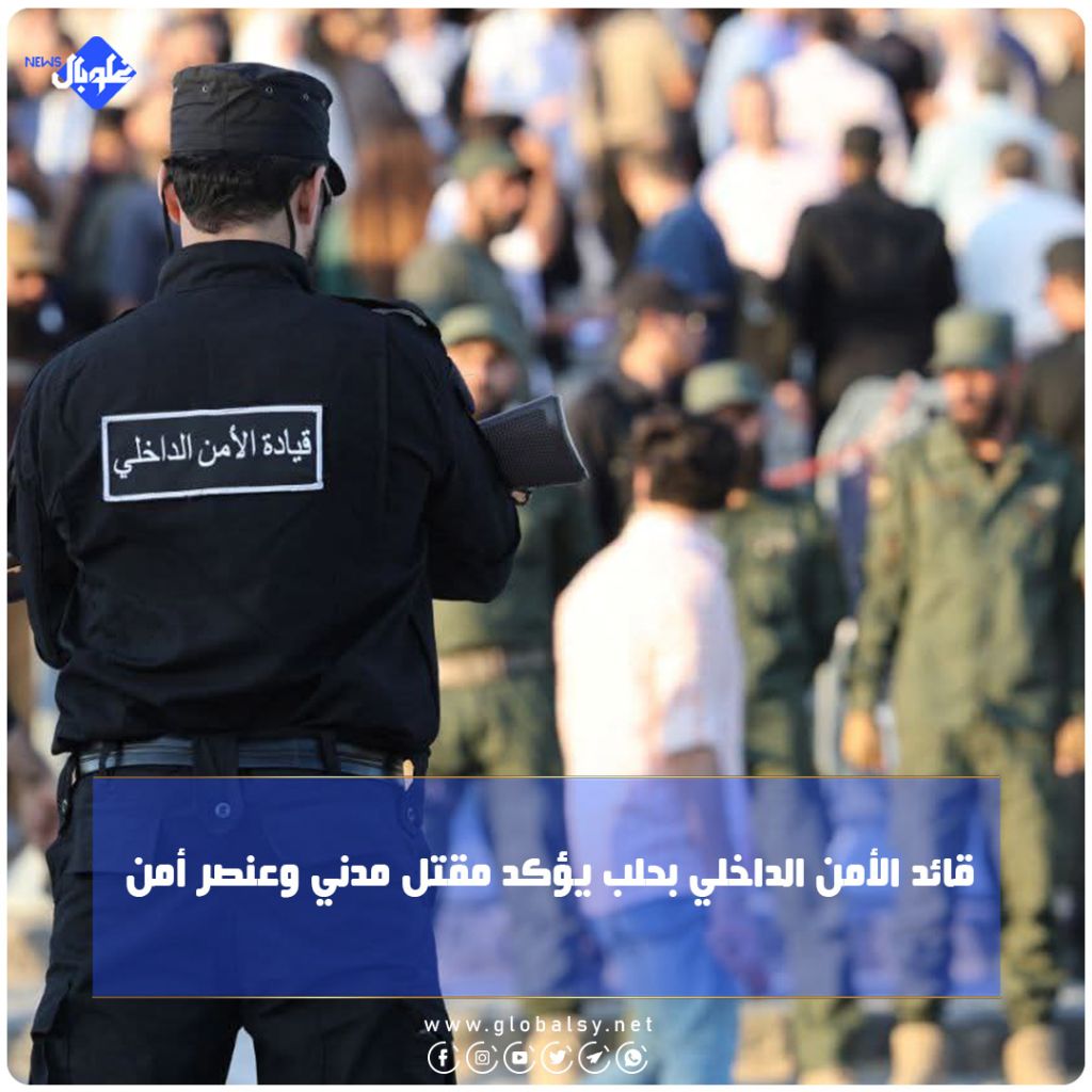 قائد الأمن الداخلي بـ حلب: مقتل مدني وعنصر أمن 
