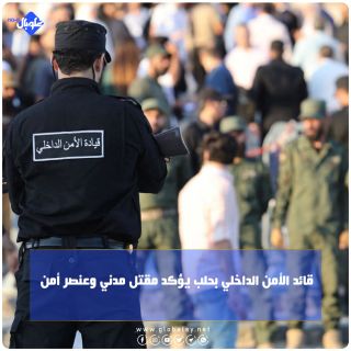 قائد الأمن الداخلي بـ حلب: مقتل مدني وعنصر أمن 