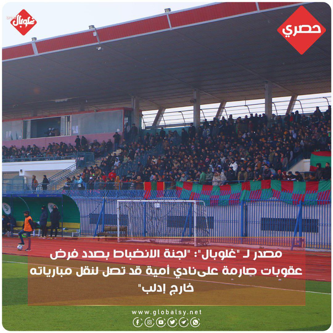 مصدر ل "غلوبال":" لجنة الانضباط بصدد فرض عقوبات صارمة على نادي أمية قد تصل لنقل مبارياته خارج إدلب "