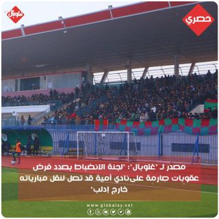 مصدر ل "غلوبال":" لجنة الانضباط بصدد فرض عقوبات صارمة على نادي أمية قد تصل لنقل مبارياته خارج إدلب "