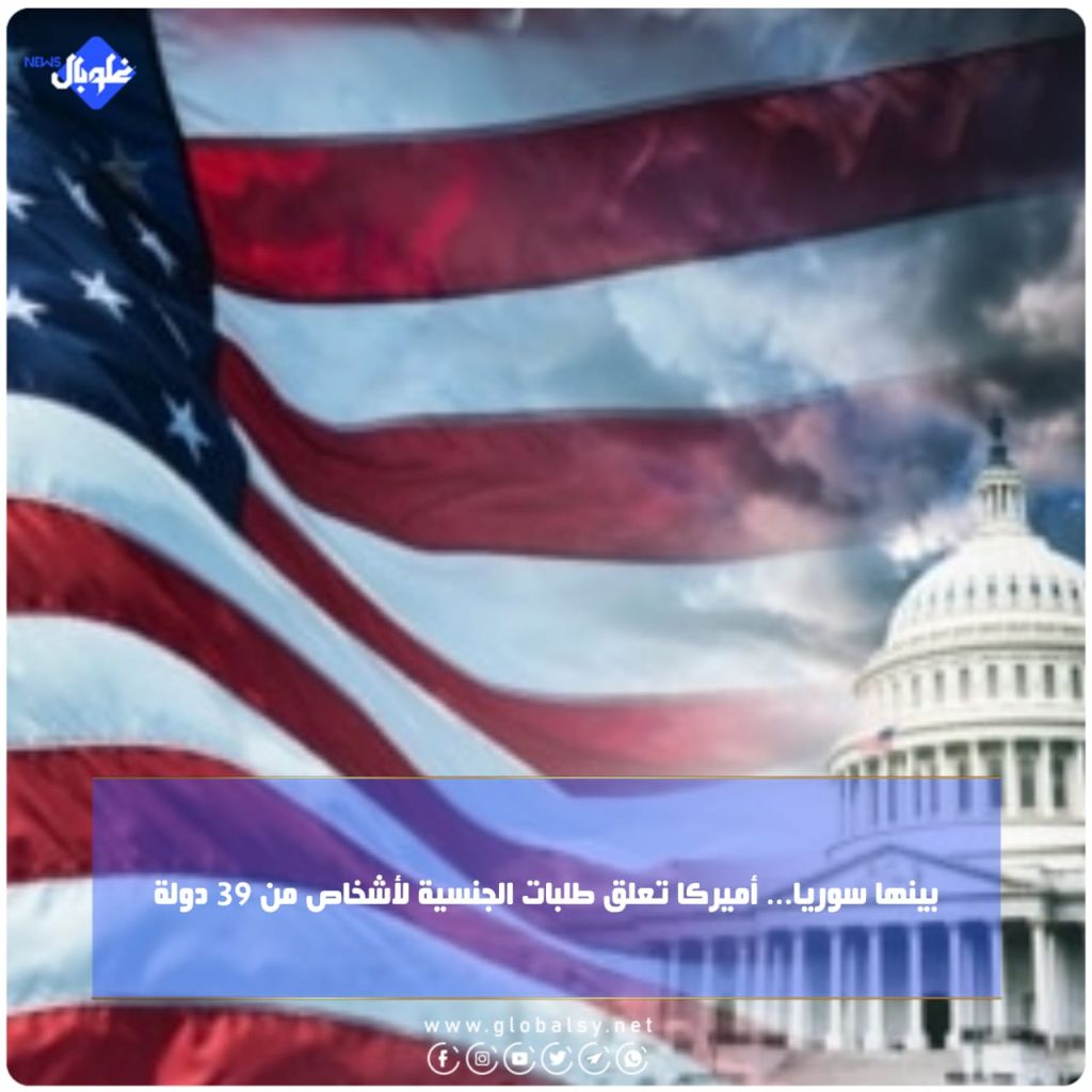 بينها سوريا... أميركا تعلق طلبات الجنسية لأشخاص من 39 دولة