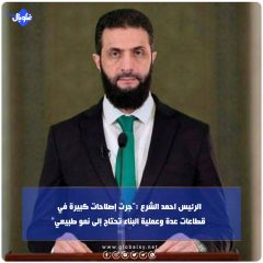 الرئيس احمد الشرع:"جرت إصلاحات كبيرة في قطاعات عدة وعملية البناء تحتاج إلى نمو طبيعي"