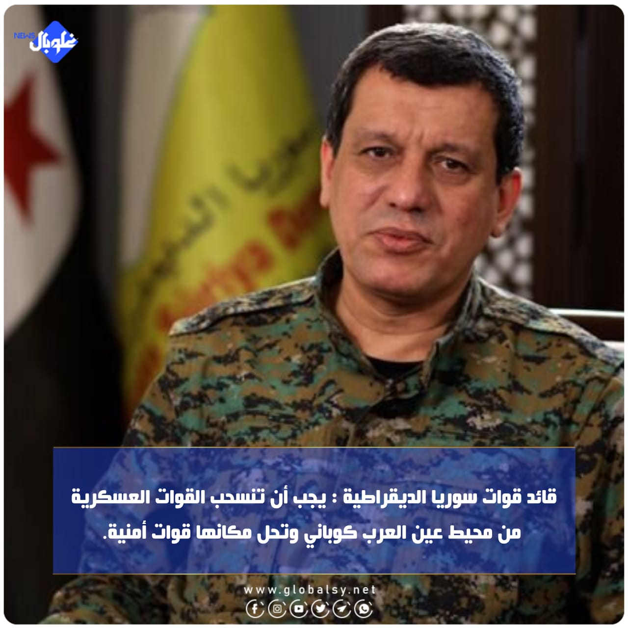 قائد قوات سوريا الديقراطية:يجب أن تنسحب القوات العسكرية من محيط عين العرب كوباني وتحل مكانها قوات أمنية