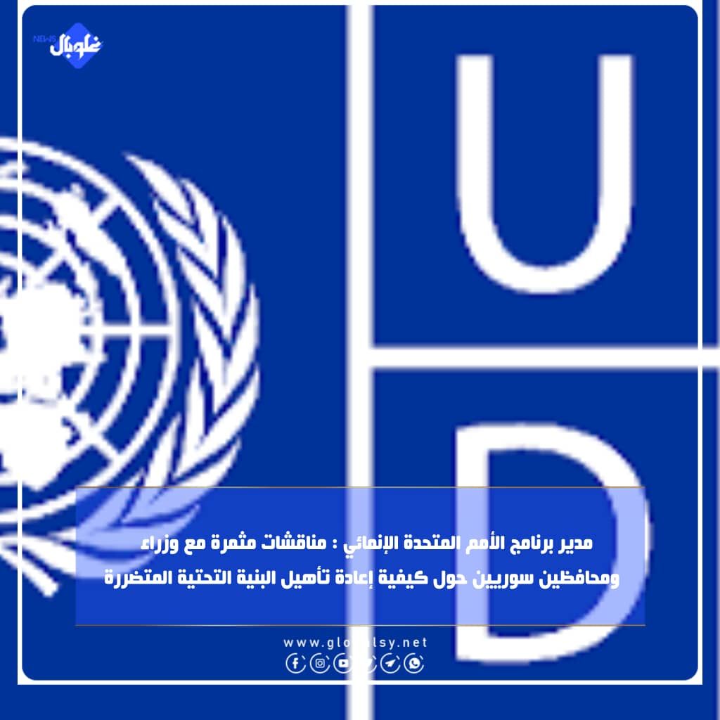 مدير برنامج الأمم المتحدة الإنمائي : مناقشات مثمرة مع وزراء    ومحافظين سوريين حول كيفية إعادة تأهيل البنية التحتية المتضررة