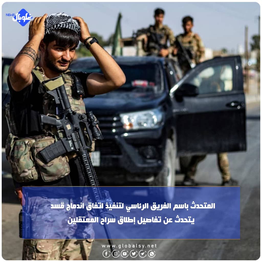 المتحدث باسم الفريق الرئاسي لتنفيذ اتفاق اندماج قسد   يتحدث عن تفاصيل إطلاق سراح المعتقلين