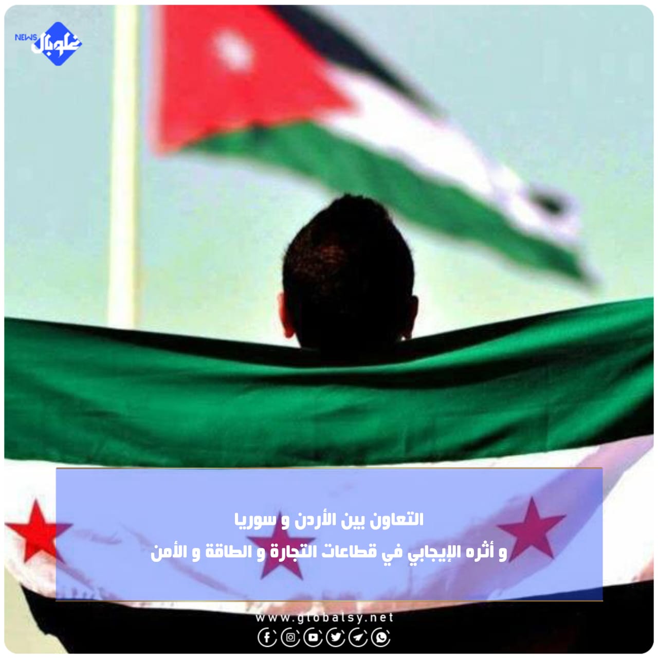 التعاون بين الأردن و سوريا  و أثره الإيجابي في قطاعات التجارة و الطاقة و الأمن 