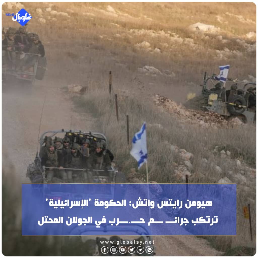 هيومن رايتس واتش: الحكومة "الإسرائيلية" ترتكب جرائـــ ـــم حـــ.ـــرب في الجولان المحتل