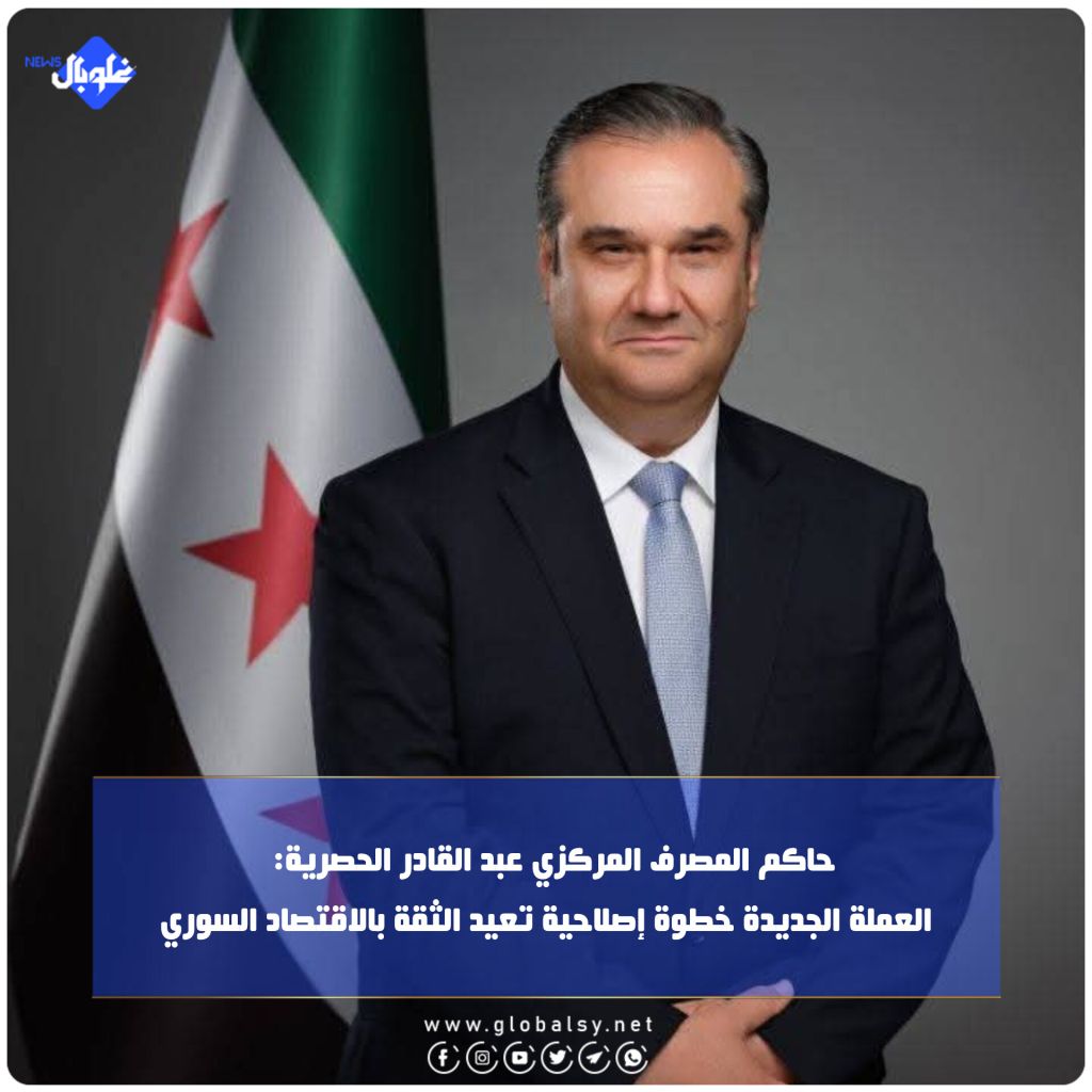 حاكم المصرف المركزي عبد القادر الحصرية:  العملة الجديدة خطوة إصلاحية تعيد الثقة بالاقتصاد السوري