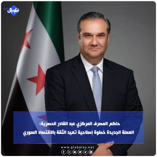 حاكم المصرف المركزي عبد القادر الحصرية:  العملة الجديدة خطوة إصلاحية تعيد الثقة بالاقتصاد السوري