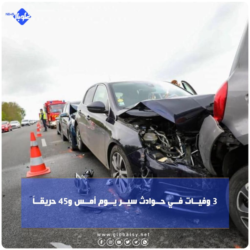 3 وفيــات فــي حــوادث سيــر يــوم أمــس و45 حريقــاً