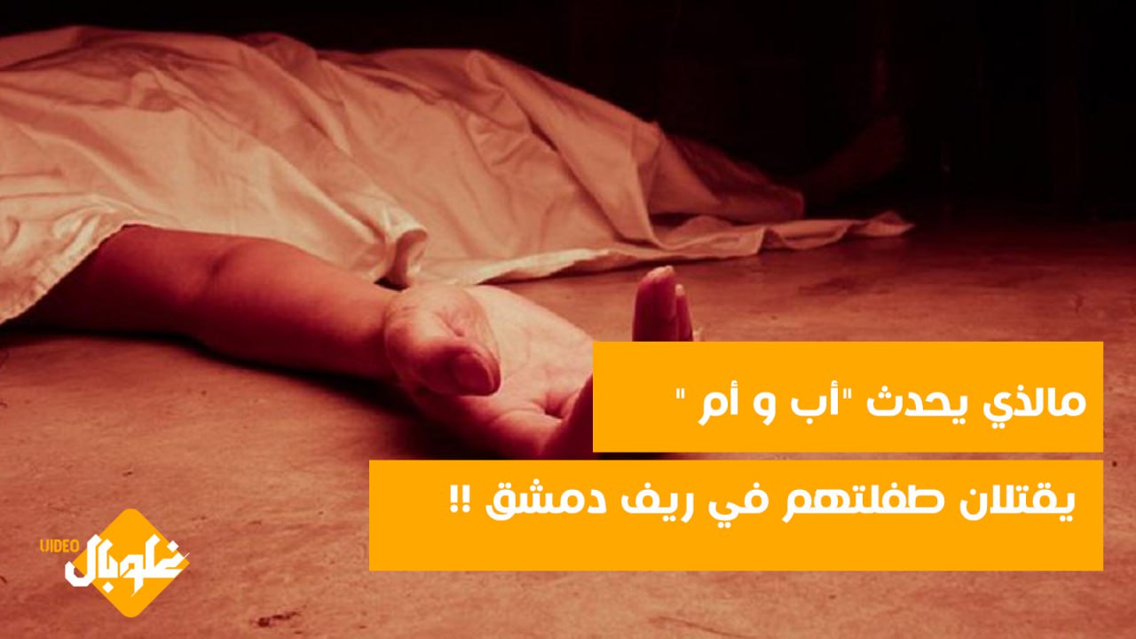 ما الذي يحدث “أب وأم ” يقتلان طفلتهم في ريف دمشق!!